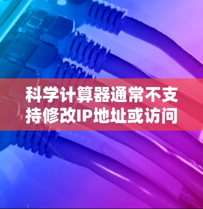 科学计算器通常不支持修改IP地址或访问外部网络功能,因此无法使用192.168.1.1这样的IP地址进行网络操作。以下是对这个问题的详细说明 科学计算器通常不支持修改IP地址或访问外部网络功能,因此无法使用192.168.1.1这样的IP地址进行网络操作。以下是对这个问题的详细说明