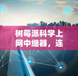 树莓派科学上网中继器，连接世界，控制未来