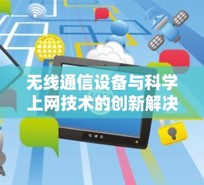 无线通信设备与科学上网技术的创新解决方案 无线通信设备与科学上网技术的创新解决方案