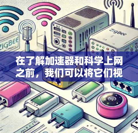 在了解加速器和科学上网之前，我们可以将它们视为网络技术中的两种不同工具，各自有不同的用途和功能。以下是它们的详细分析