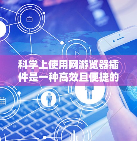 科学上使用网游览器插件是一种高效且便捷的方法,尤其适合希望在网页上进行科学计算和展示结果的用户。以下是对这些插件的详细总结和推荐 科学上使用网游览器插件是一种高效且便捷的方法,尤其适合希望在网页上进行科学计算和展示结果的用户。以下是对这些插件的详细总结和推荐