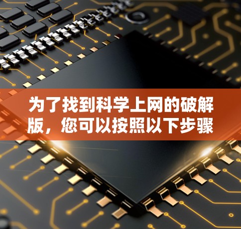 为了找到科学上网的破解版，您可以按照以下步骤操作