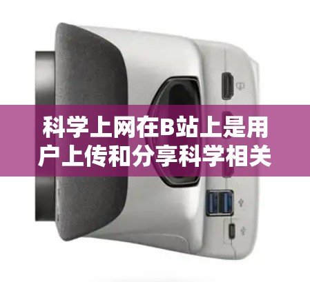 科学上网在B站上是用户上传和分享科学相关内容的平台。以下是一些主要的方面