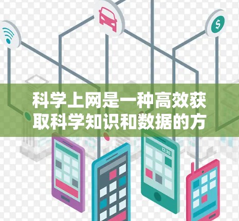 科学上网是一种高效获取科学知识和数据的方法，能够帮助你在深入理解学科和研究领域时节省时间。以下是科学上网的科学使用方法的分步指南
