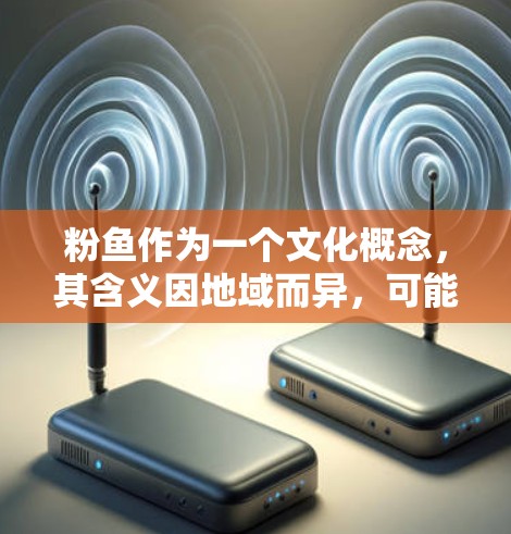 粉鱼作为一个文化概念，其含义因地域而异，可能涉及多个层面的解释。以下是对其可能含义的综合分析