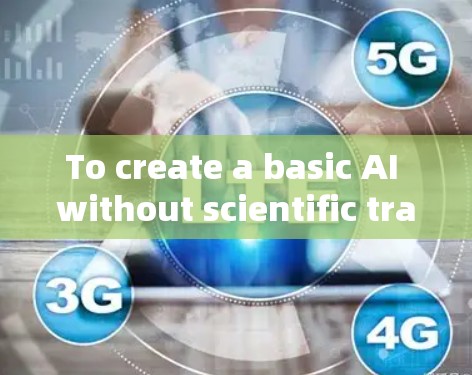 To create a basic AI without scientific training,follow these steps: