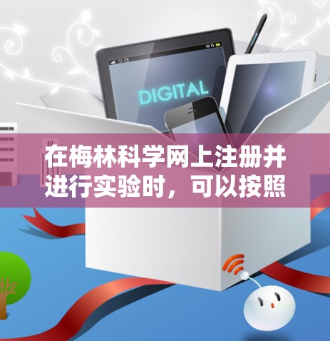 在梅林科学网上注册并进行实验时,可以按照以下步骤进行操作 在梅林科学网上注册并进行实验时,可以按照以下步骤进行操作