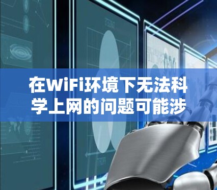 在WiFi环境下无法科学上网的问题可能涉及设备兼容性、网络设置、硬件状态、电源和网络连接等多个方面。以下是逐步排查和解决问题的建议