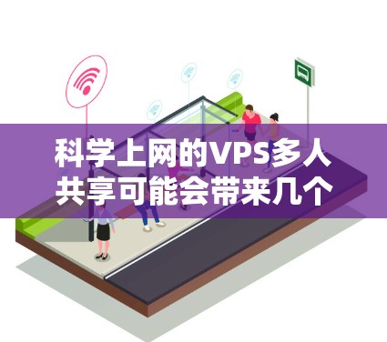 科学上网的VPS多人共享可能会带来几个关键影响因素,导致连接的稳定性受到影响。以下是详细的分析和建议 科学上网的VPS多人共享可能会带来几个关键影响因素,导致连接的稳定性受到影响。以下是详细的分析和建议