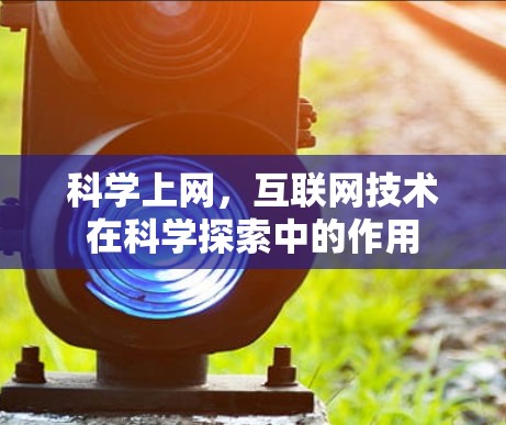 科学上网，互联网技术在科学探索中的作用