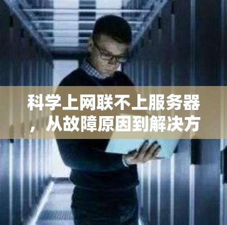 科学上网联不上服务器,从故障原因到解决方案 科学上网联不上服务器,从故障原因到解决方案