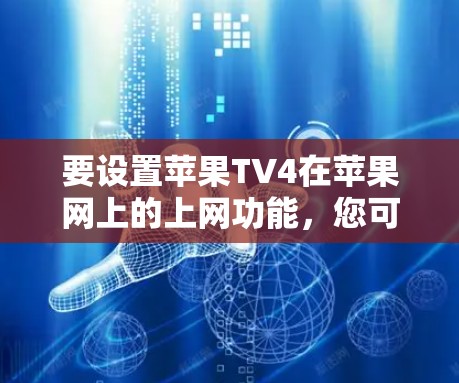 要设置苹果TV4在苹果网上的上网功能,您可以按照以下步骤操作 要设置苹果TV4在苹果网上的上网功能,您可以按照以下步骤操作