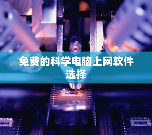 免费的科学电脑上网软件选择 免费的科学电脑上网软件选择