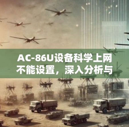 AC-86U设备科学上网不能设置，深入分析与解决方案