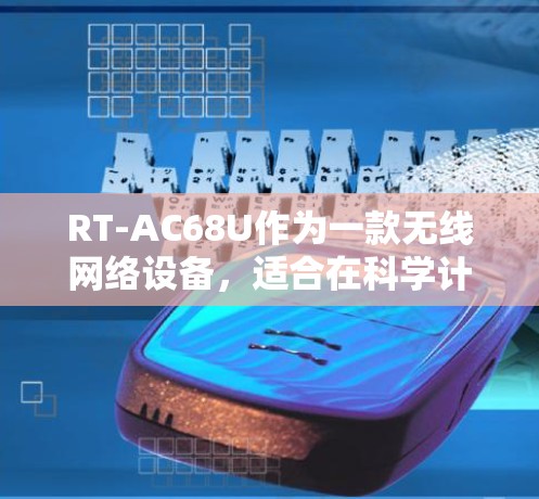 RT-AC68U作为一款无线网络设备,适合在科学计算和实验中使用,其功能和特性如下 RT-AC68U作为一款无线网络设备,适合在科学计算和实验中使用,其功能和特性如下
