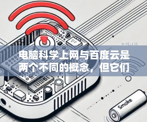 电脑科学上网与百度云是两个不同的概念，但它们之间有紧密的联系，特别是在科学计算和文件存储方面。以下是对这两个概念的详细分析