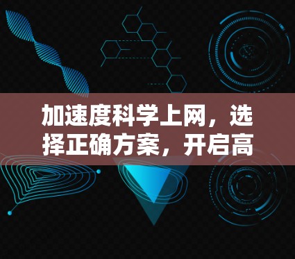 加速度科学上网,选择正确方案,开启高效通信之旅 加速度科学上网,选择正确方案,开启高效通信之旅