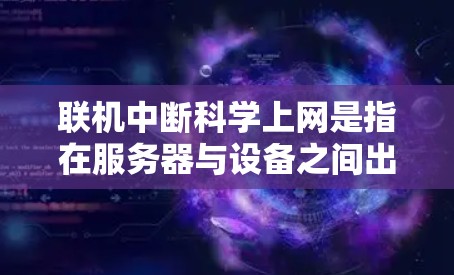联机中断科学上网是指在服务器与设备之间出现连接中断后,如何确保科学计算或分析能够继续进行。这可能涉及以下方面 联机中断科学上网是指在服务器与设备之间出现连接中断后,如何确保科学计算或分析能够继续进行。这可能涉及以下方面