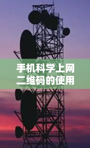 手机科学上网二维码的使用方法如下