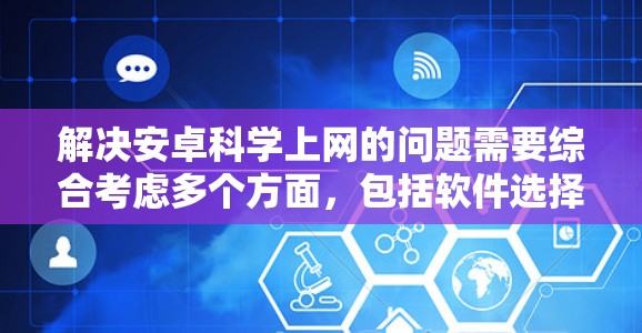 解决安卓科学上网的问题需要综合考虑多个方面,包括软件选择、网络连接、安全管理以及网络安全策略。以下是对这个问题的详细解答 解决安卓科学上网的问题需要综合考虑多个方面,包括软件选择、网络连接、安全管理以及网络安全策略。以下是对这个问题的详细解答