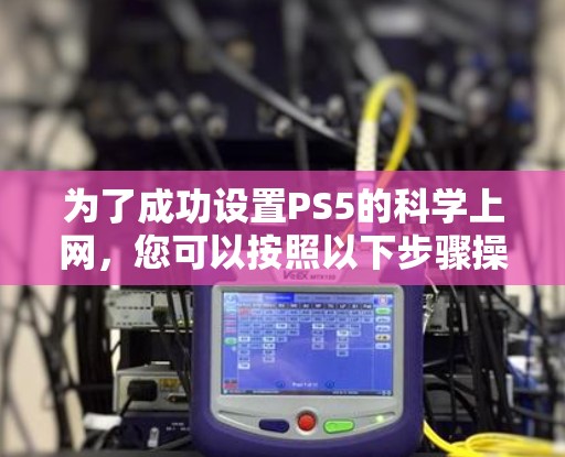 为了成功设置PS5的科学上网，您可以按照以下步骤操作