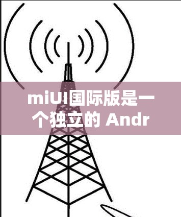 miUI国际版是一个独立的 Android 应用,旨在支持科学上网功能,包括加密和云存储。以下是对 miUI国际版的详细分析 miUI国际版是一个独立的 Android 应用,旨在支持科学上网功能,包括加密和云存储。以下是对 miUI国际版的详细分析