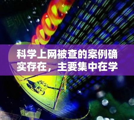 科学上网被查的案例确实存在,主要集中在学术讨论中,涉及版权、抄袭、隐私等多方面。以下是对此问题的详细分析和建议 科学上网被查的案例确实存在,主要集中在学术讨论中,涉及版权、抄袭、隐私等多方面。以下是对此问题的详细分析和建议