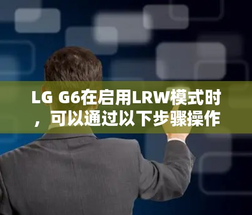 LG G6在启用LRW模式时，可以通过以下步骤操作