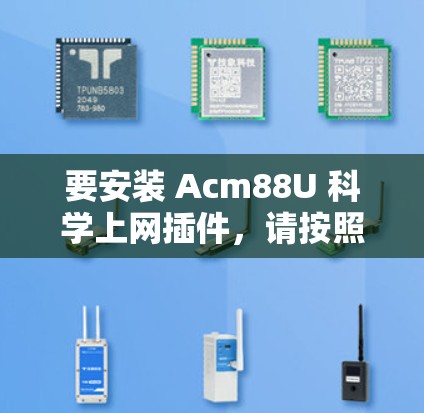 要安装 Acm88U 科学上网插件,请按照以下步骤操作 要安装 Acm88U 科学上网插件,请按照以下步骤操作