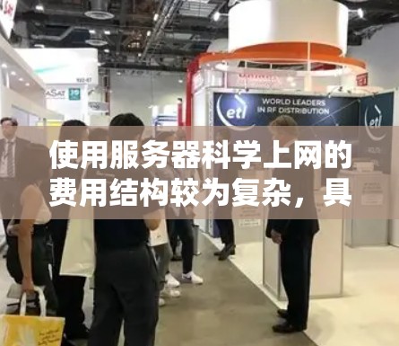 使用服务器科学上网的费用结构较为复杂，具体费用取决于多个因素，包括服务器维护费、软件升级费、网络连接费、备份和监控费、故障修复费以及租约费的税率。以下是一个综合分析