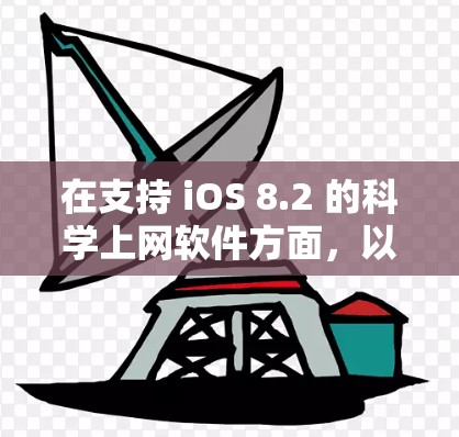 在支持 iOS 8.2 的科学上网软件方面，以下几种工具是一个不错的选择