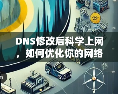 DNS修改后科学上网,如何优化你的网络性能 DNS修改后科学上网,如何优化你的网络性能