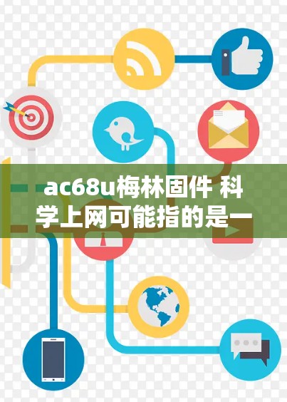 ac68u梅林固件 科学上网可能指的是一个特定型号的固件或软件，用于科学计算或网络服务。以下是关于这个固件的一些可能解释和建议