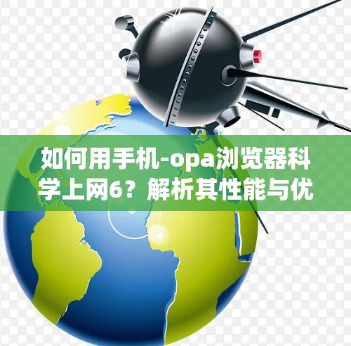 如何用手机-opa浏览器科学上网6?解析其性能与优化技巧 如何用手机-opa浏览器科学上网6?解析其性能与优化技巧