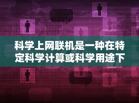 科学上网联机是一种在特定科学计算或科学用途下,用户无需在电脑上安装软件即可连接到互联网进行处理的服务。以下是对该服务的详细分析 科学上网联机是一种在特定科学计算或科学用途下,用户无需在电脑上安装软件即可连接到互联网进行处理的服务。以下是对该服务的详细分析