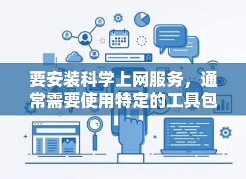 要安装科学上网服务,通常需要使用特定的工具包。以下是一些常见的情况和解决方法 要安装科学上网服务,通常需要使用特定的工具包。以下是一些常见的情况和解决方法