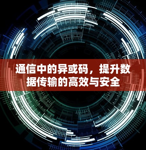 通信中的异或码,提升数据传输的高效与安全 通信中的异或码,提升数据传输的高效与安全
