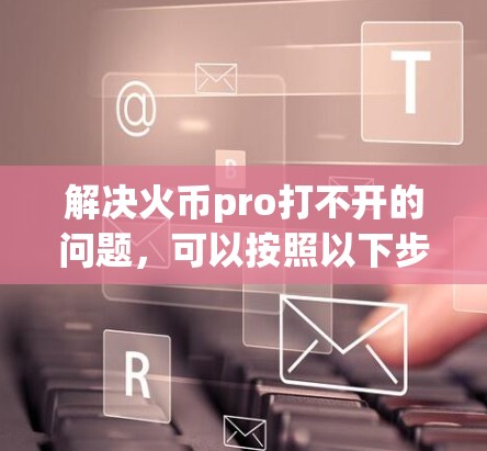 解决火币pro打不开的问题，可以按照以下步骤操作
