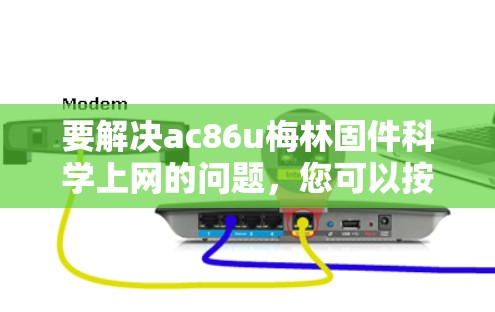 要解决ac86u梅林固件科学上网的问题，您可以按照以下步骤进行