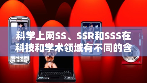 科学上网SS、SSR和SSS在科技和学术领域有不同的含义和应用场景。以下是对这些术语的详细分析 科学上网SS、SSR和SSS在科技和学术领域有不同的含义和应用场景。以下是对这些术语的详细分析