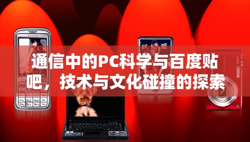 通信中的PC科学与百度贴吧,技术与文化碰撞的探索 通信中的PC科学与百度贴吧,技术与文化碰撞的探索