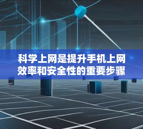 科学上网是提升手机上网效率和安全性的重要步骤。以下是一个有条理的指南，帮助您实现科学上网
