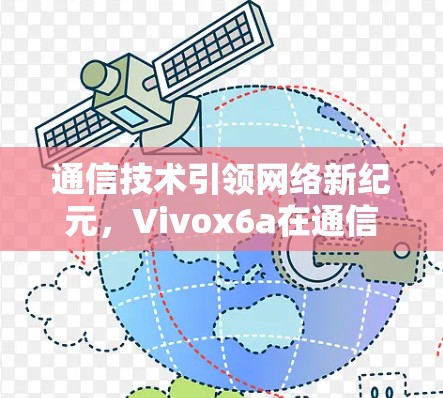 通信技术引领网络新纪元,Vivox6a在通信领域的创新与未来展望 通信技术引领网络新纪元,Vivox6a在通信领域的创新与未来展望