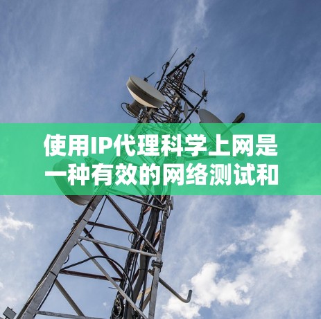 使用IP代理科学上网是一种有效的网络测试和优化方法,可以帮助您更好地了解网络性能,并优化服务器配置。以下是详细的步骤指南 使用IP代理科学上网是一种有效的网络测试和优化方法,可以帮助您更好地了解网络性能,并优化服务器配置。以下是详细的步骤指南