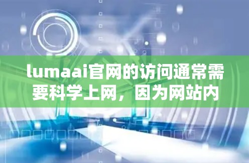 lumaai官网的访问通常需要科学上网,因为网站内容可能依赖于网络连接和稳定性。如果你需要访问该网站,确保你的电脑、手机或其他设备有稳定的网络连接是非常重要的 lumaai官网的访问通常需要科学上网,因为网站内容可能依赖于网络连接和稳定性。如果你需要访问该网站,确保你的电脑、手机或其他设备有稳定的网络连接是非常重要的