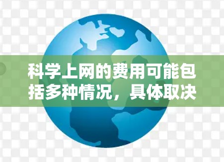 科学上网的费用可能包括多种情况，具体取决于行业、需求和经济背景。以下是一个全面的分析