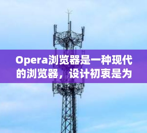Opera浏览器是一种现代的浏览器,设计初衷是为了提供安全、高效和易用的网络体验。它在功能、安全性以及扩展性方面都有所优势,因此被广泛应用于推荐和使用。以下是对Opera浏览器的详细介绍 Opera浏览器是一种现代的浏览器,设计初衷是为了提供安全、高效和易用的网络体验。它在功能、安全性以及扩展性方面都有所优势,因此被广泛应用于推荐和使用。以下是对Opera浏览器的详细介绍