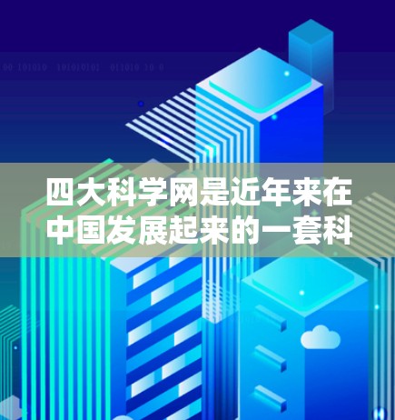 四大科学网是近年来在中国发展起来的一套科学知识共享平台,它们涵盖了科学教育、科研与合作、国际交流等多个领域。以下是四大科学网的主要功能和特色 四大科学网是近年来在中国发展起来的一套科学知识共享平台,它们涵盖了科学教育、科研与合作、国际交流等多个领域。以下是四大科学网的主要功能和特色