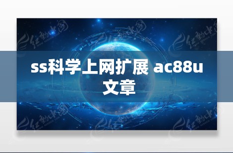 ss科学上网扩展 ac88u 文章 ss科学上网扩展 ac88u 文章