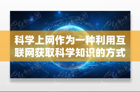 科学上网作为一种利用互联网获取科学知识的方式,确实有趣且充满挑战。以下是对其的一些思考和总结 科学上网作为一种利用互联网获取科学知识的方式,确实有趣且充满挑战。以下是对其的一些思考和总结